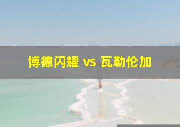 博德闪耀 vs 瓦勒伦加